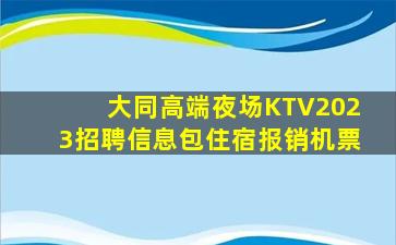 大同高端夜场KTV2023招聘信息包住宿报销机票