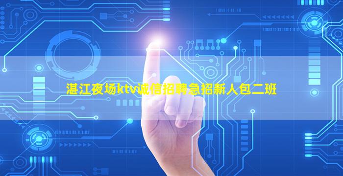 湛江夜场ktv诚信招聘急招新人包二班